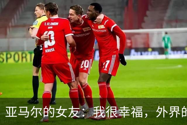 亚马尔的女友：我很幸福，外界的一些批评不会冒犯到我